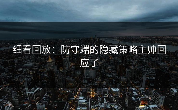细看回放：防守端的隐藏策略主帅回应了