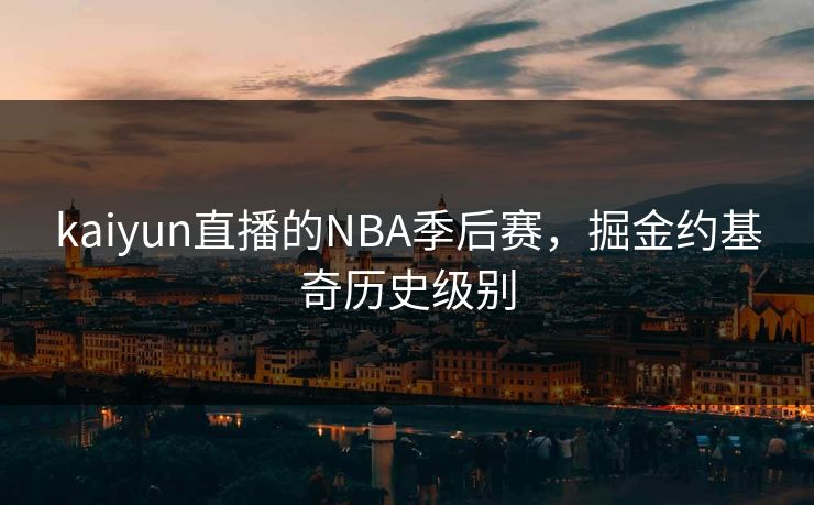 kaiyun直播的NBA季后赛，掘金约基奇历史级别