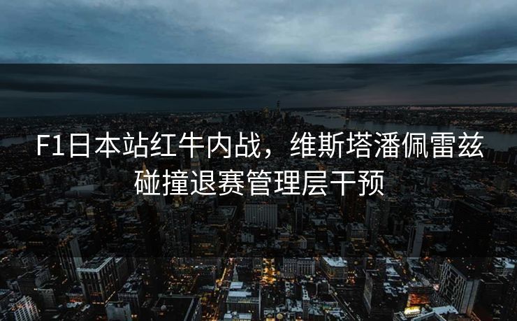 F1日本站红牛内战，维斯塔潘佩雷兹碰撞退赛管理层干预